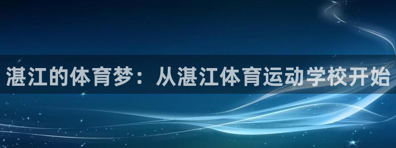 米兰体育官方正版app娱乐网站:湛江的体育梦:从湛江体育运动