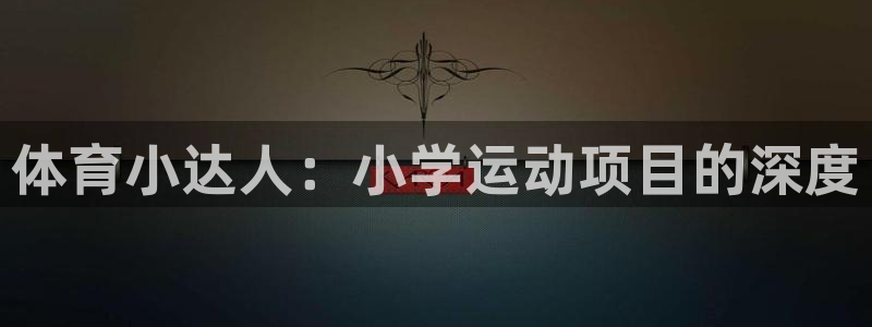 米兰体育官方正版app娱乐网站:体育小达人:小学运动项目的深